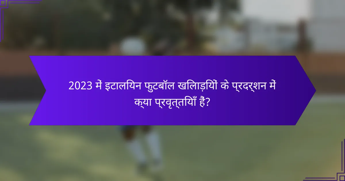 2023 में इटालियन फुटबॉल खिलाड़ियों के प्रदर्शन में क्या प्रवृत्तियाँ हैं?