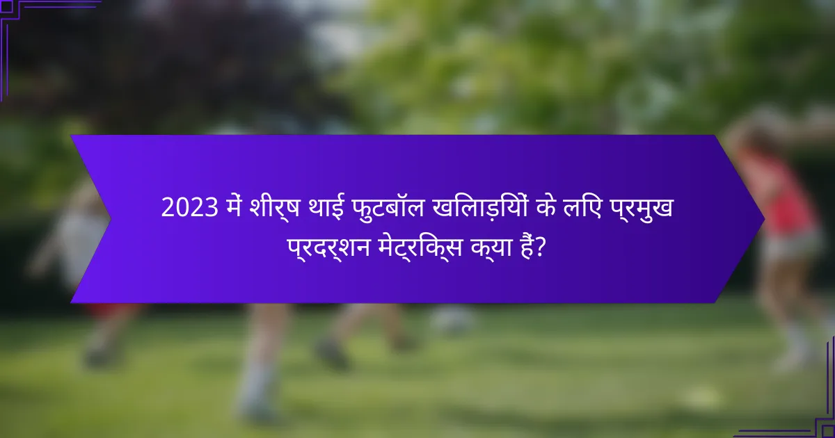 2023 में शीर्ष थाई फुटबॉल खिलाड़ियों के लिए प्रमुख प्रदर्शन मेट्रिक्स क्या हैं?