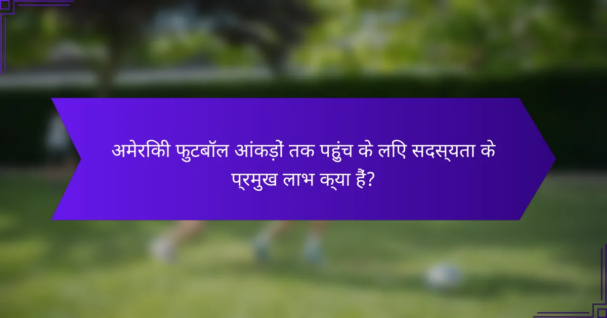 अमेरिकी फुटबॉल आंकड़ों तक पहुंच के लिए सदस्यता के प्रमुख लाभ क्या हैं?