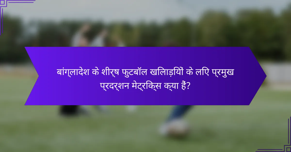 बांग्लादेश के शीर्ष फुटबॉल खिलाड़ियों के लिए प्रमुख प्रदर्शन मेट्रिक्स क्या हैं?