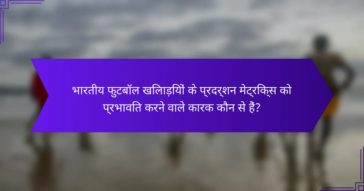 भारतीय फुटबॉल खिलाड़ियों के प्रदर्शन मेट्रिक्स को प्रभावित करने वाले कारक कौन से हैं?