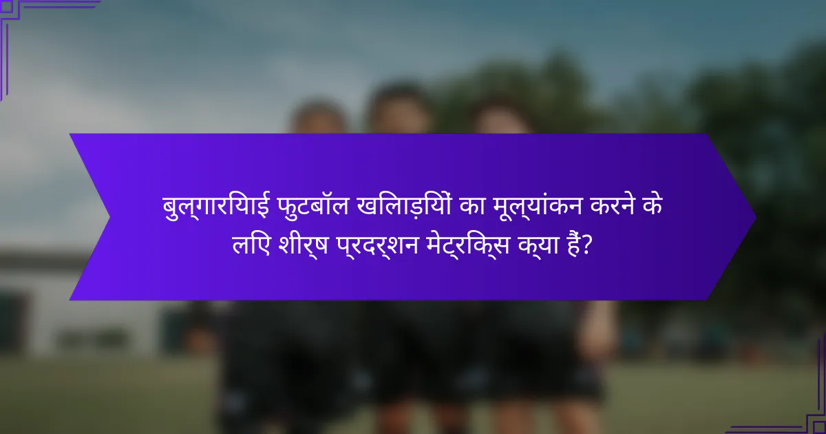बुल्गारियाई फुटबॉल खिलाड़ियों का मूल्यांकन करने के लिए शीर्ष प्रदर्शन मेट्रिक्स क्या हैं?
