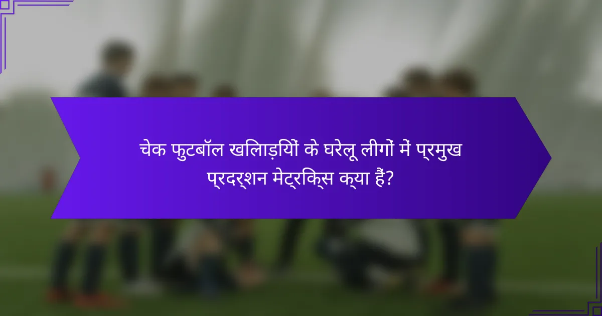 चेक फुटबॉल खिलाड़ियों के घरेलू लीगों में प्रमुख प्रदर्शन मेट्रिक्स क्या हैं?