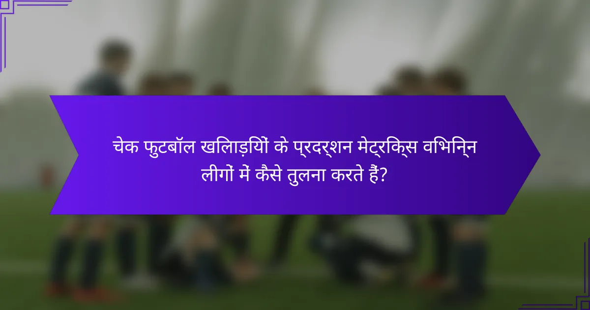 चेक फुटबॉल खिलाड़ियों के प्रदर्शन मेट्रिक्स विभिन्न लीगों में कैसे तुलना करते हैं?