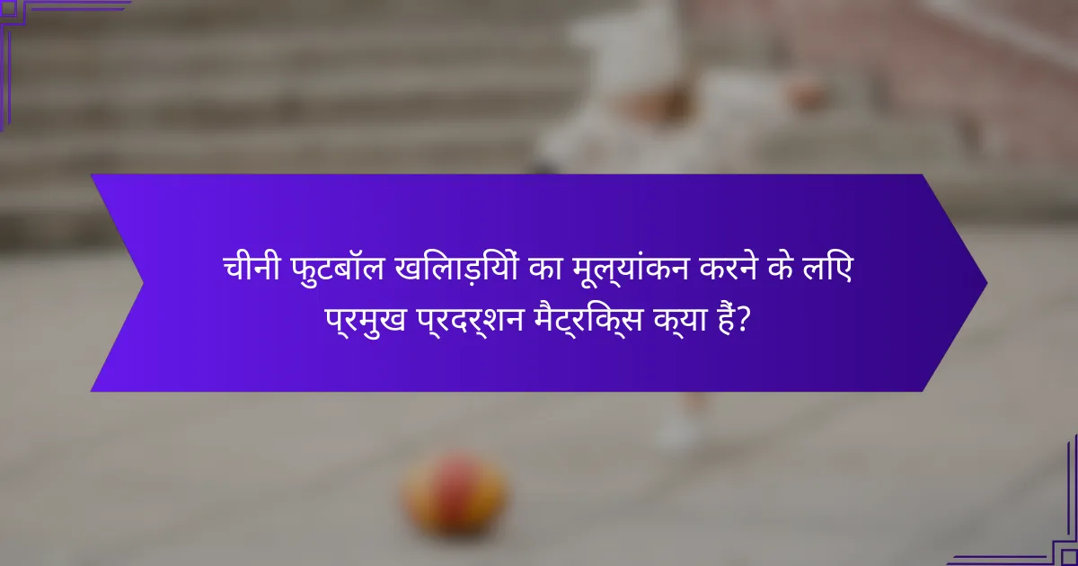 चीनी फुटबॉल खिलाड़ियों का मूल्यांकन करने के लिए प्रमुख प्रदर्शन मैट्रिक्स क्या हैं?
