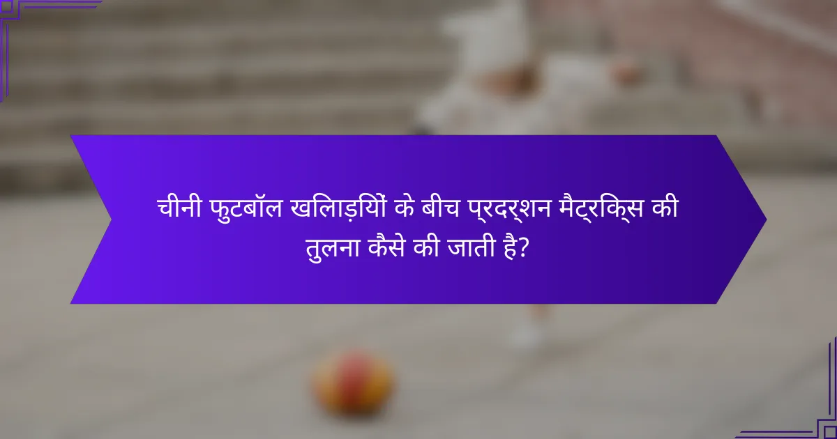 चीनी फुटबॉल खिलाड़ियों के बीच प्रदर्शन मैट्रिक्स की तुलना कैसे की जाती है?