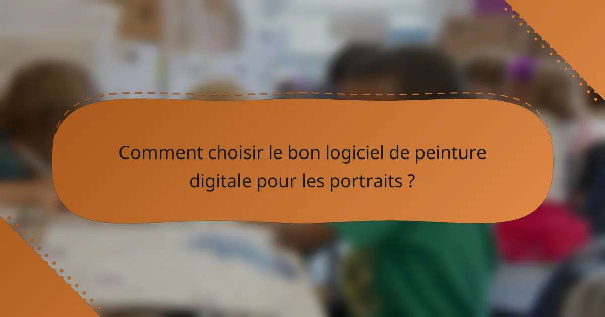 Comment choisir le bon logiciel de peinture digitale pour les portraits ?