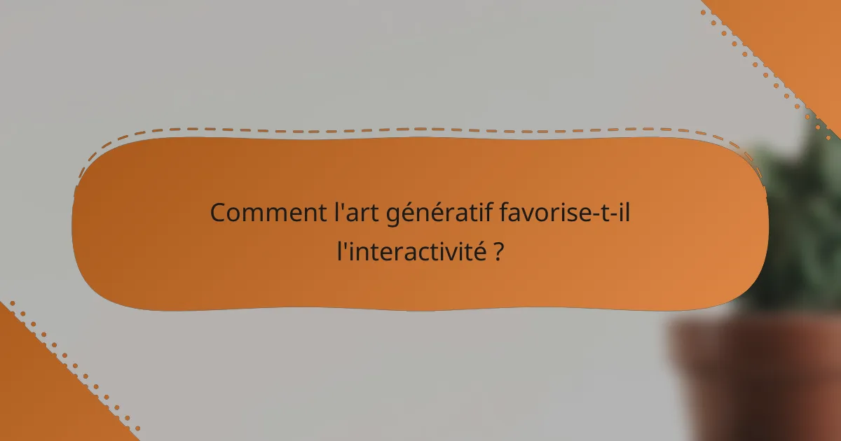 Comment l'art génératif favorise-t-il l'interactivité ?