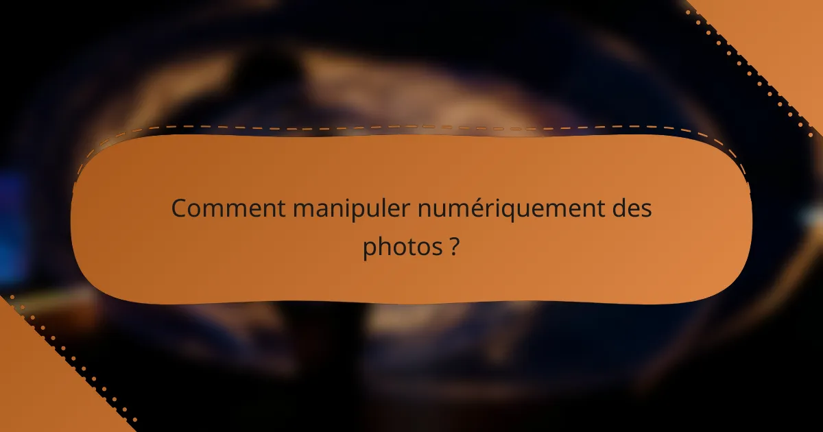 Comment manipuler numériquement des photos ?