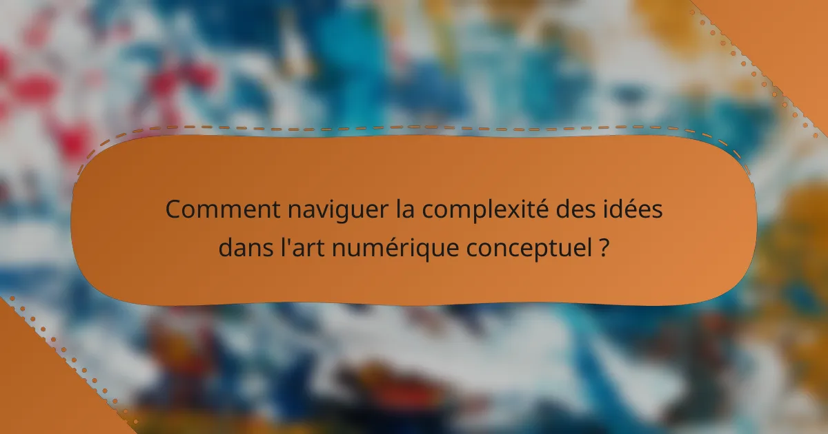 Comment naviguer la complexité des idées dans l'art numérique conceptuel ?