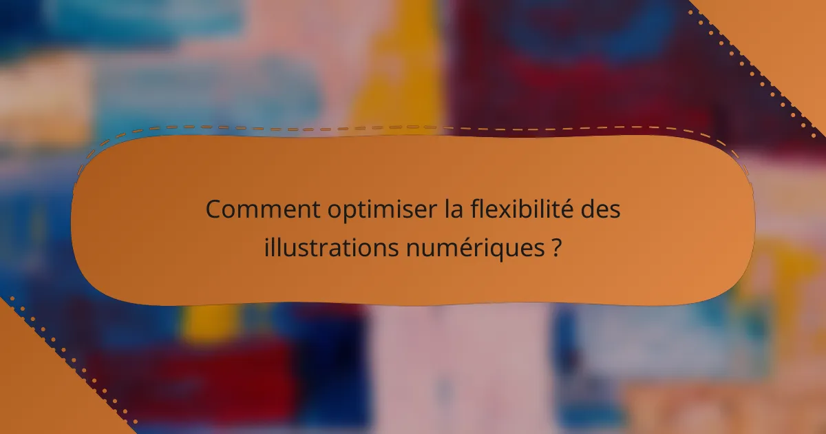 Comment optimiser la flexibilité des illustrations numériques ?