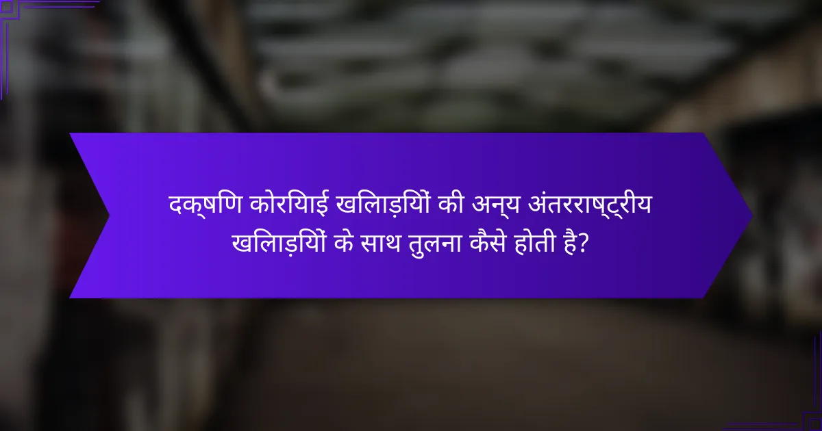 दक्षिण कोरियाई खिलाड़ियों की अन्य अंतरराष्ट्रीय खिलाड़ियों के साथ तुलना कैसे होती है?