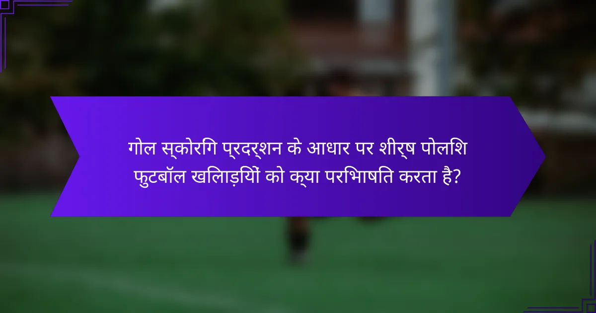 गोल स्कोरिंग प्रदर्शन के आधार पर शीर्ष पोलिश फुटबॉल खिलाड़ियों को क्या परिभाषित करता है?