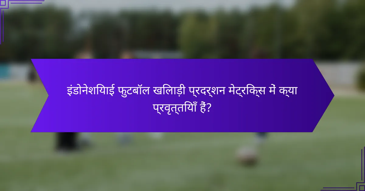 इंडोनेशियाई फुटबॉल खिलाड़ी प्रदर्शन मेट्रिक्स में क्या प्रवृत्तियाँ हैं?
