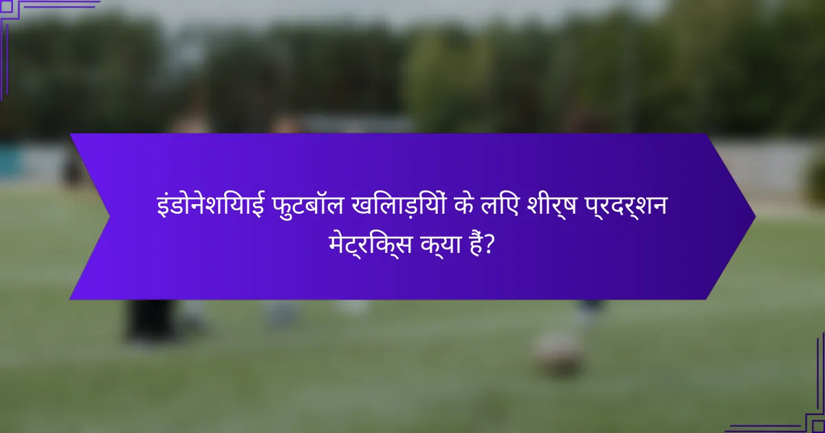 इंडोनेशियाई फुटबॉल खिलाड़ियों के लिए शीर्ष प्रदर्शन मेट्रिक्स क्या हैं?