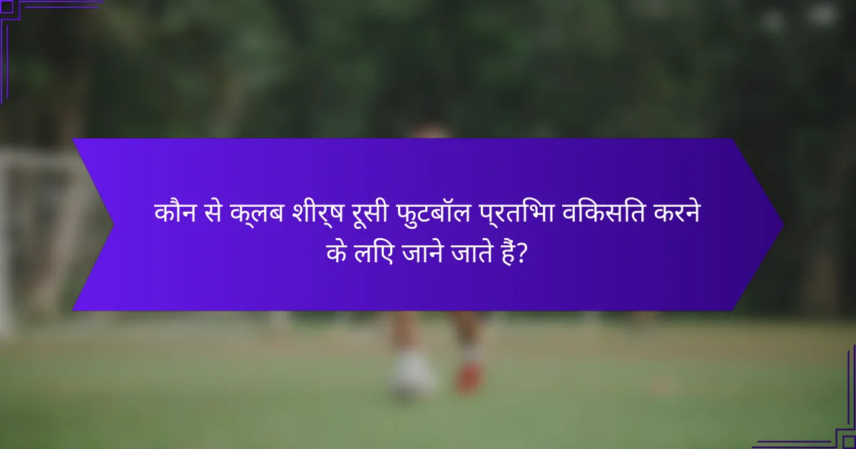 कौन से क्लब शीर्ष रूसी फुटबॉल प्रतिभा विकसित करने के लिए जाने जाते हैं?