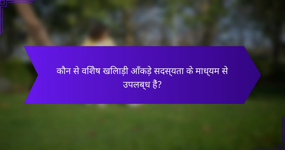 कौन से विशेष खिलाड़ी आँकड़े सदस्यता के माध्यम से उपलब्ध हैं?