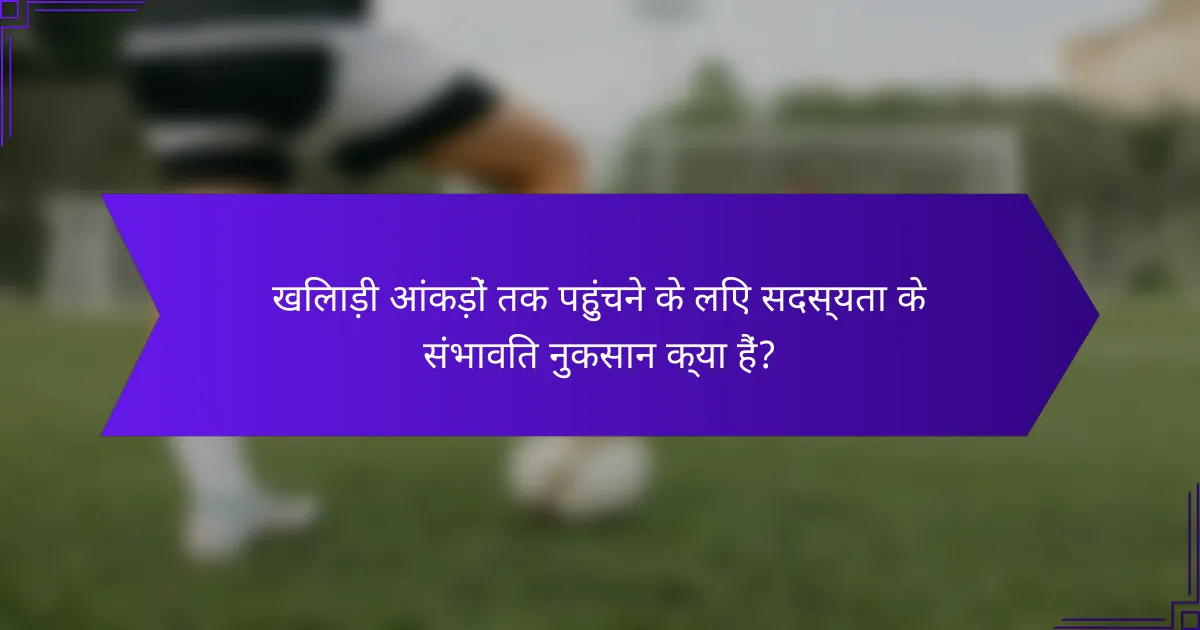 खिलाड़ी आंकड़ों तक पहुंचने के लिए सदस्यता के संभावित नुकसान क्या हैं?