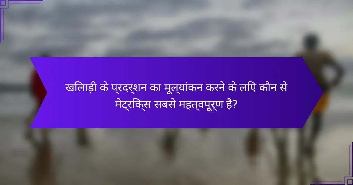 खिलाड़ी के प्रदर्शन का मूल्यांकन करने के लिए कौन से मेट्रिक्स सबसे महत्वपूर्ण हैं?