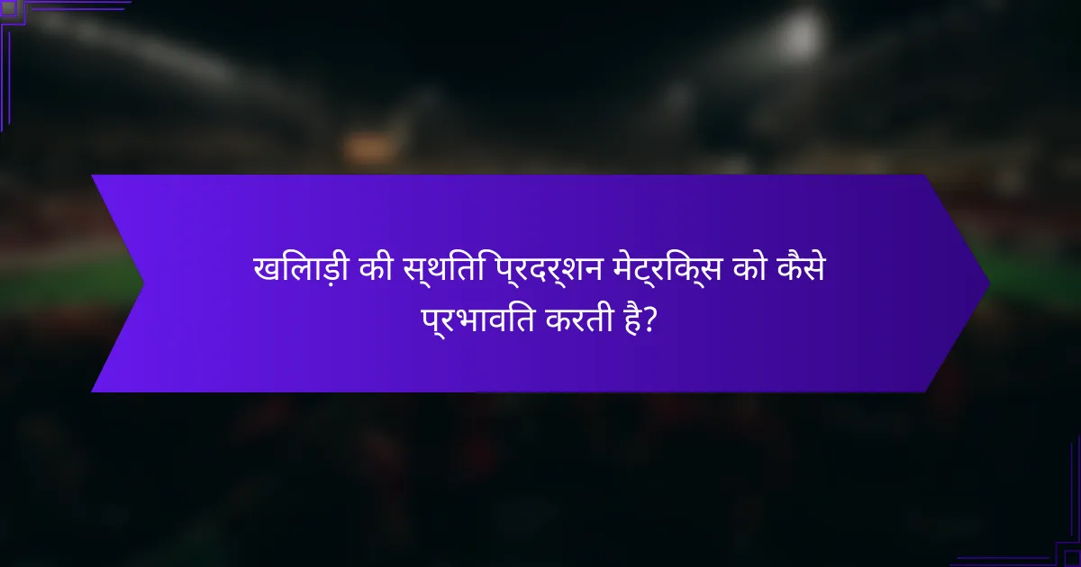 खिलाड़ी की स्थिति प्रदर्शन मेट्रिक्स को कैसे प्रभावित करती है?