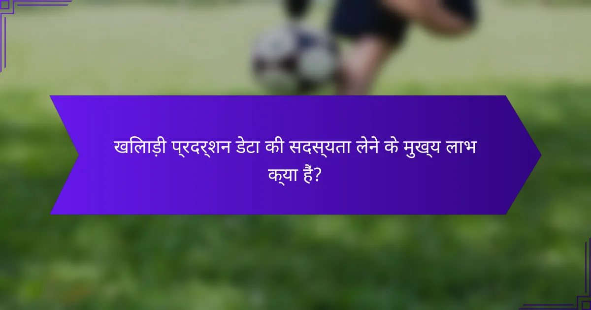 खिलाड़ी प्रदर्शन डेटा की सदस्यता लेने के मुख्य लाभ क्या हैं?