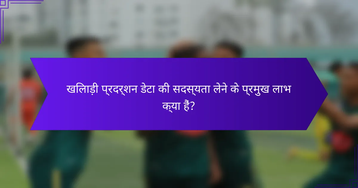 खिलाड़ी प्रदर्शन डेटा की सदस्यता लेने के प्रमुख लाभ क्या हैं?