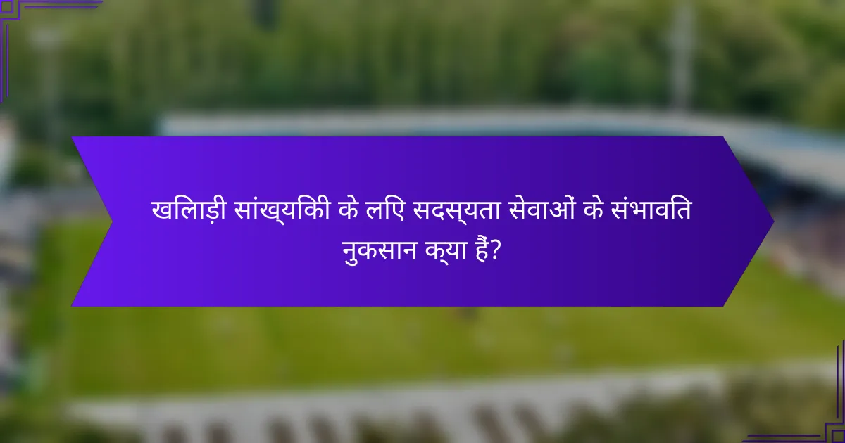 खिलाड़ी सांख्यिकी के लिए सदस्यता सेवाओं के संभावित नुकसान क्या हैं?