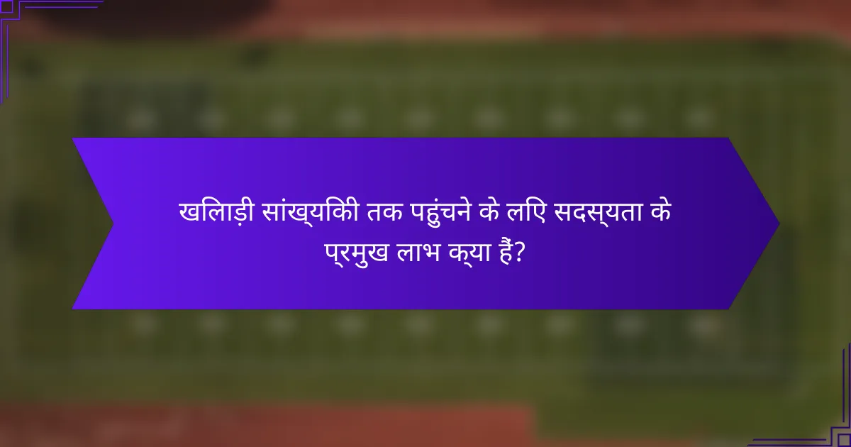 खिलाड़ी सांख्यिकी तक पहुंचने के लिए सदस्यता के प्रमुख लाभ क्या हैं?