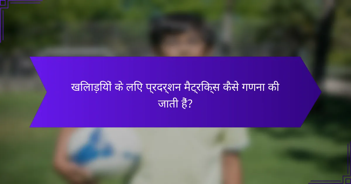 खिलाड़ियों के लिए प्रदर्शन मैट्रिक्स कैसे गणना की जाती हैं?