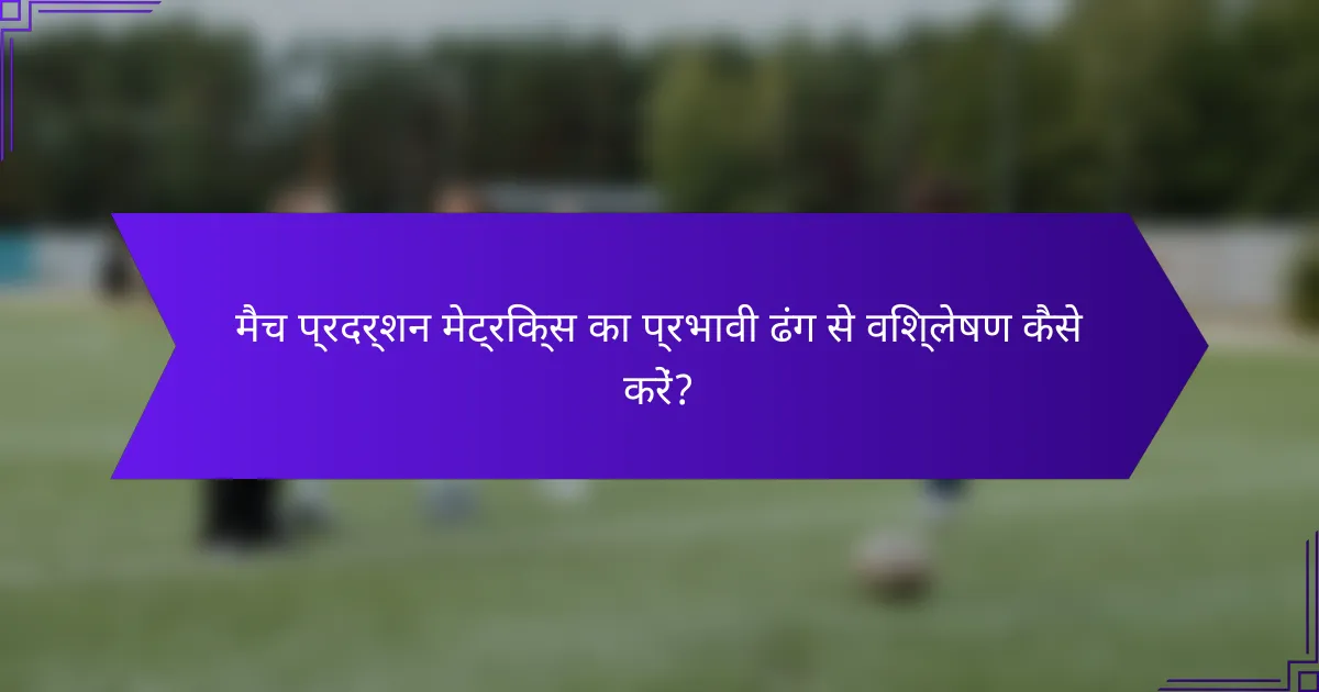 मैच प्रदर्शन मेट्रिक्स का प्रभावी ढंग से विश्लेषण कैसे करें?