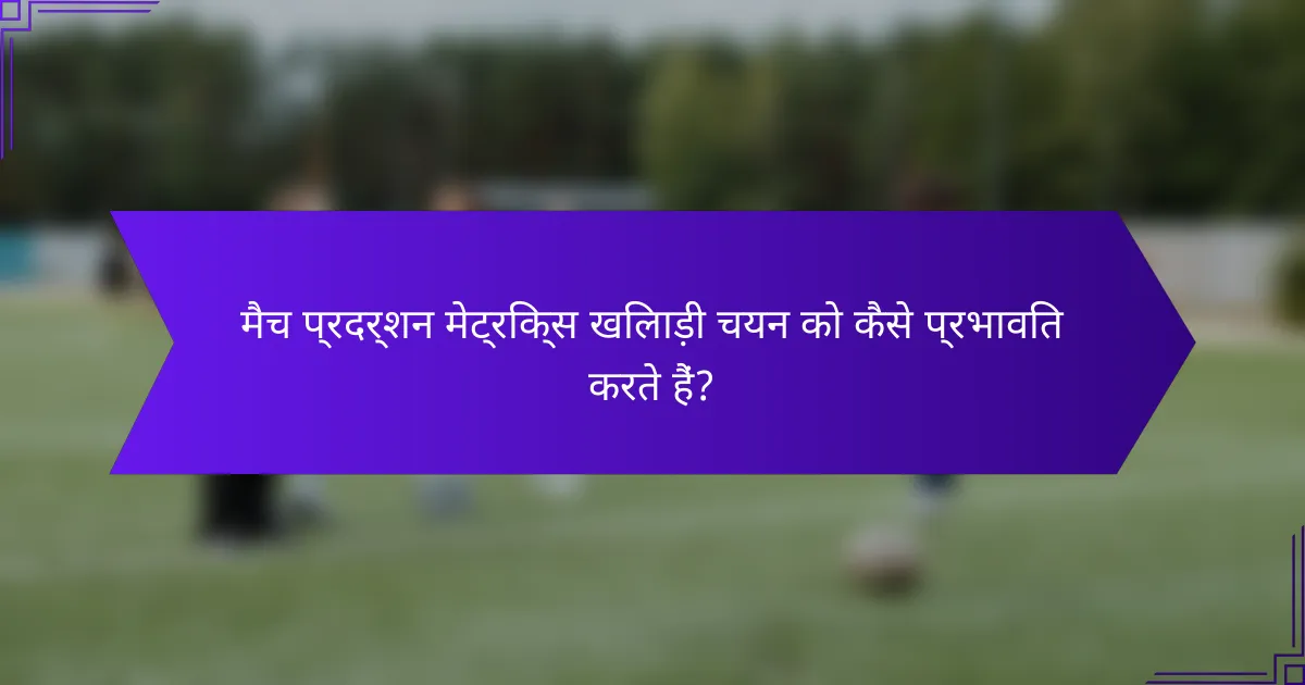 मैच प्रदर्शन मेट्रिक्स खिलाड़ी चयन को कैसे प्रभावित करते हैं?