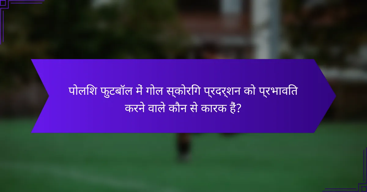 पोलिश फुटबॉल में गोल स्कोरिंग प्रदर्शन को प्रभावित करने वाले कौन से कारक हैं?