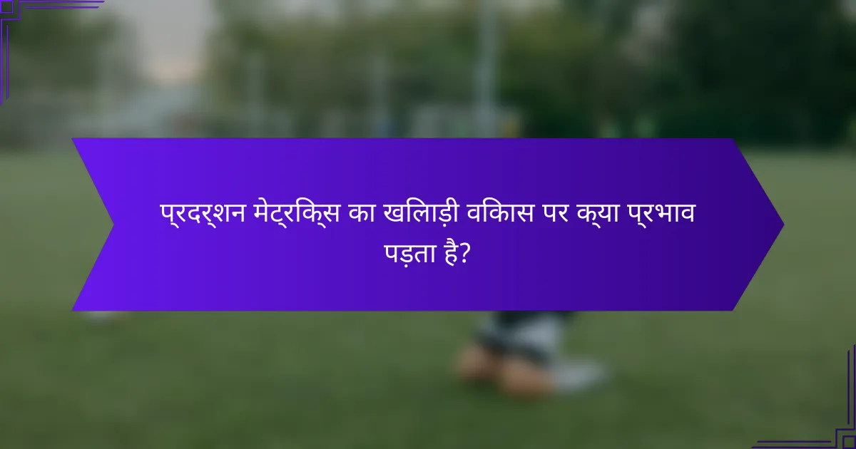 प्रदर्शन मेट्रिक्स का खिलाड़ी विकास पर क्या प्रभाव पड़ता है?