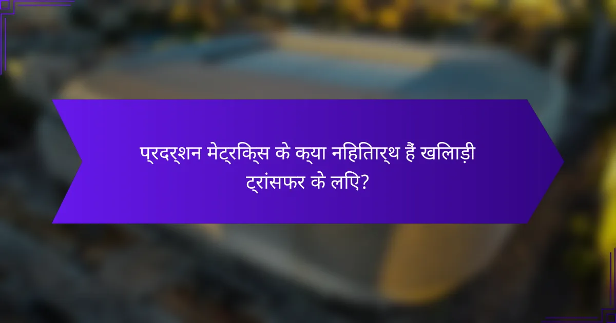 प्रदर्शन मेट्रिक्स के क्या निहितार्थ हैं खिलाड़ी ट्रांसफर के लिए?