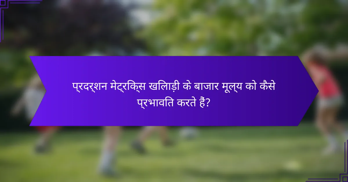 प्रदर्शन मेट्रिक्स खिलाड़ी के बाजार मूल्य को कैसे प्रभावित करते हैं?
