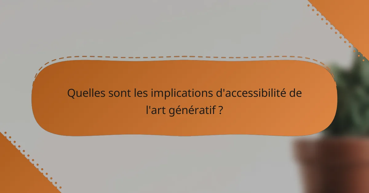 Quelles sont les implications d'accessibilité de l'art génératif ?