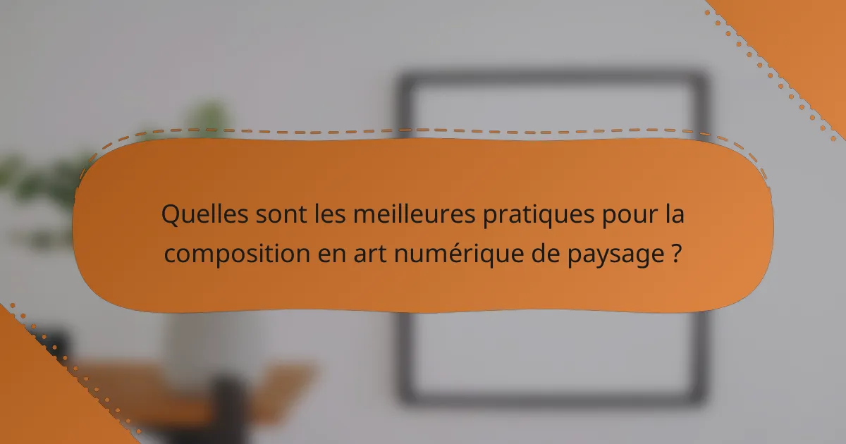 Quelles sont les meilleures pratiques pour la composition en art numérique de paysage ?