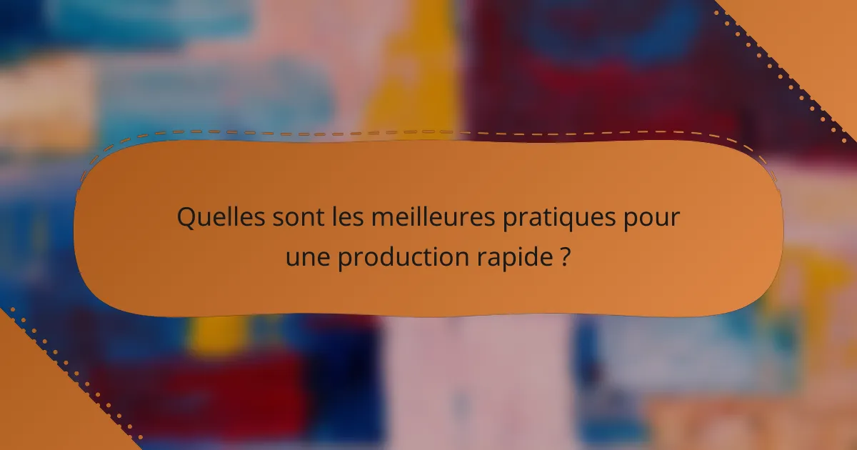 Quelles sont les meilleures pratiques pour une production rapide ?