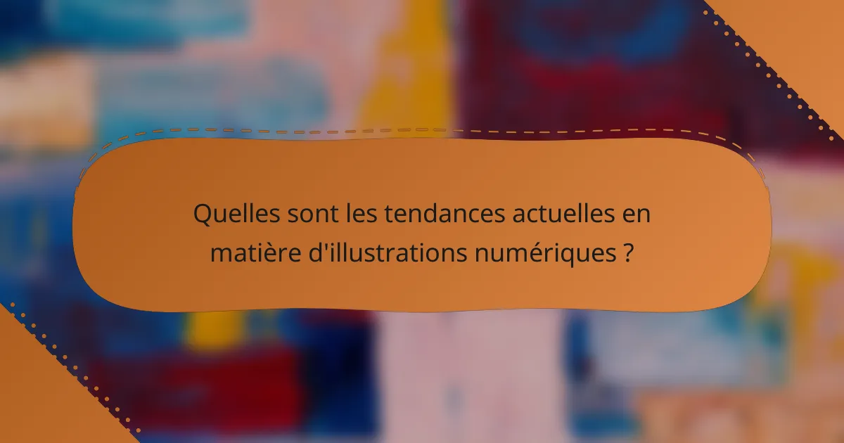 Quelles sont les tendances actuelles en matière d'illustrations numériques ?