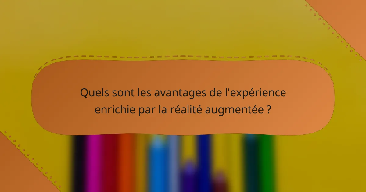 Quels sont les avantages de l'expérience enrichie par la réalité augmentée ?
