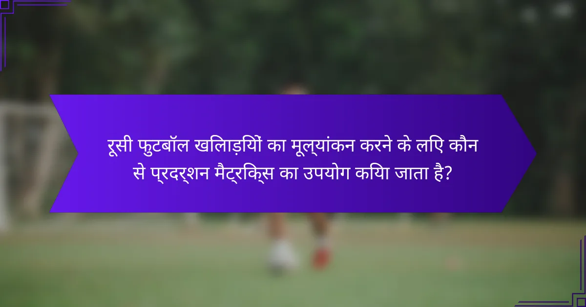 रूसी फुटबॉल खिलाड़ियों का मूल्यांकन करने के लिए कौन से प्रदर्शन मैट्रिक्स का उपयोग किया जाता है?