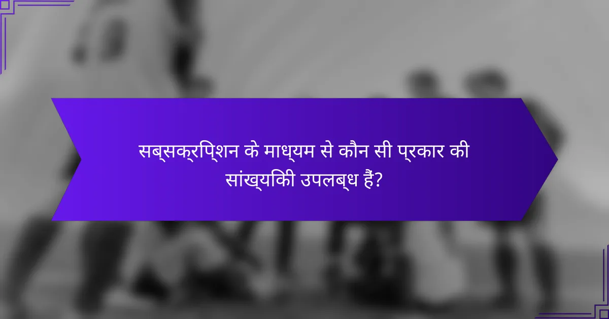 सब्सक्रिप्शन के माध्यम से कौन सी प्रकार की सांख्यिकी उपलब्ध हैं?