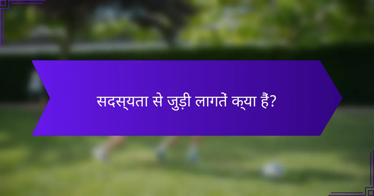 सदस्यता से जुड़ी लागतें क्या हैं?