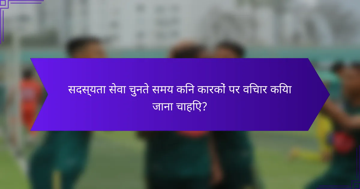 सदस्यता सेवा चुनते समय किन कारकों पर विचार किया जाना चाहिए?