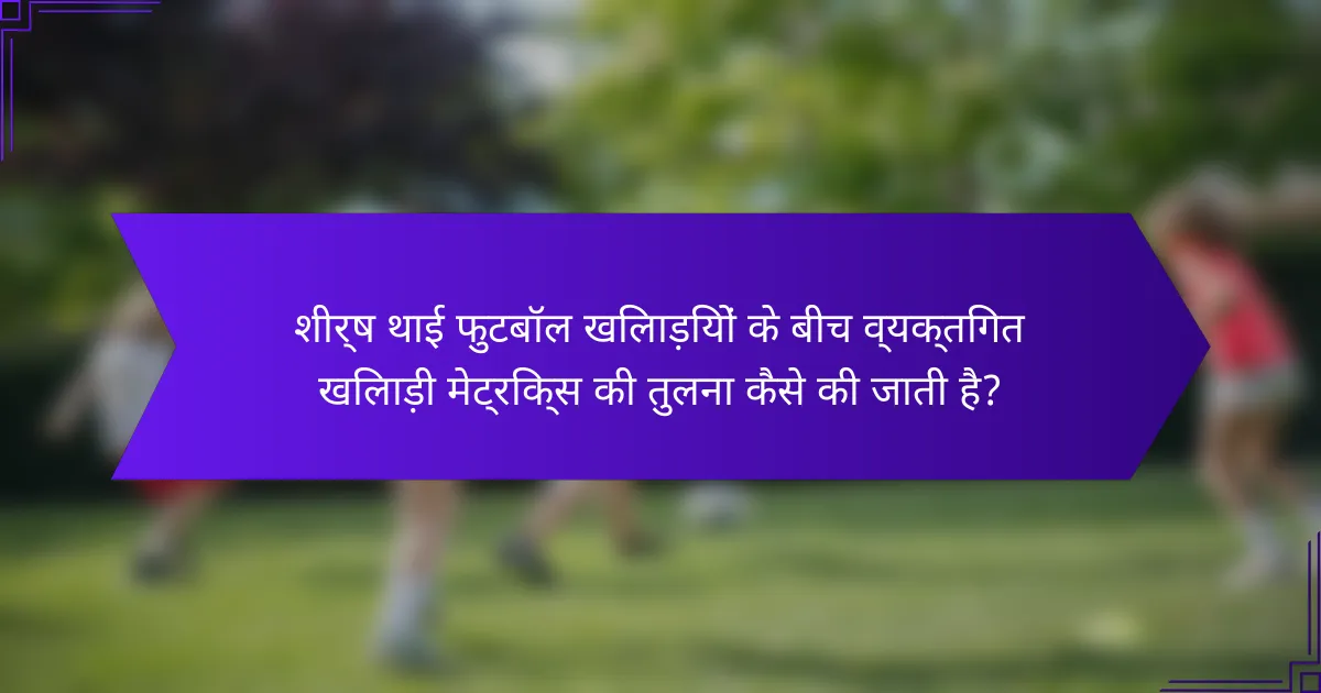 शीर्ष थाई फुटबॉल खिलाड़ियों के बीच व्यक्तिगत खिलाड़ी मेट्रिक्स की तुलना कैसे की जाती है?