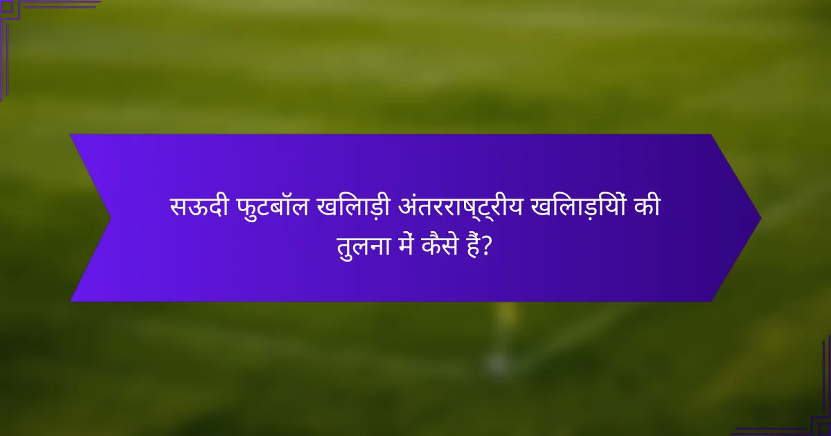 सऊदी फुटबॉल खिलाड़ी अंतरराष्ट्रीय खिलाड़ियों की तुलना में कैसे हैं?