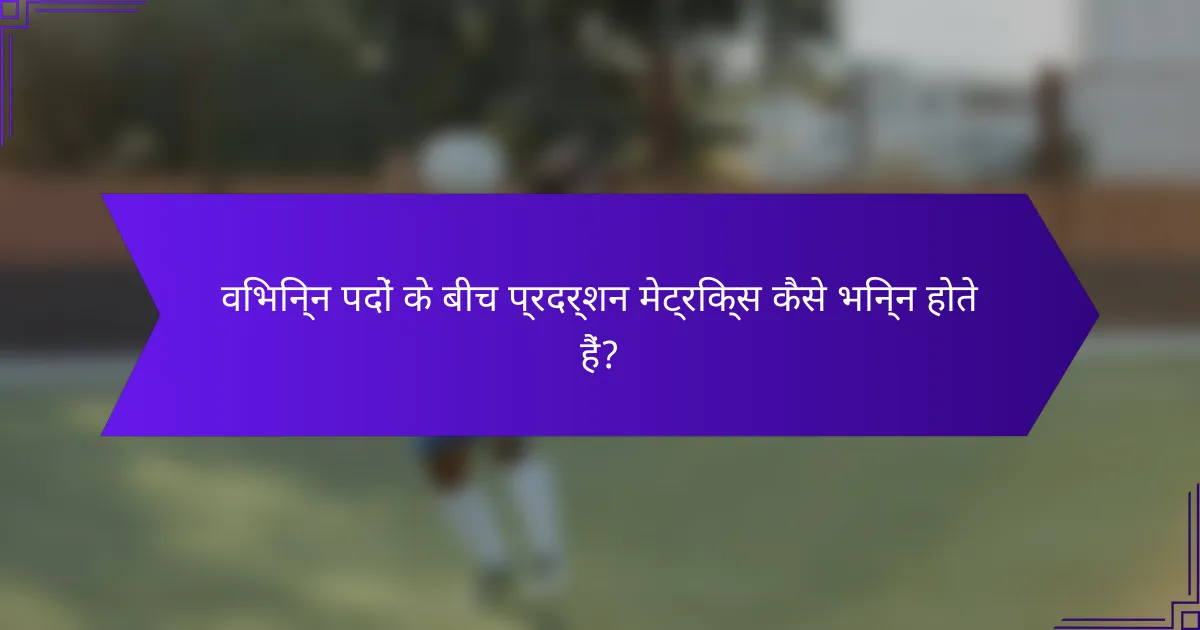 विभिन्न पदों के बीच प्रदर्शन मेट्रिक्स कैसे भिन्न होते हैं?