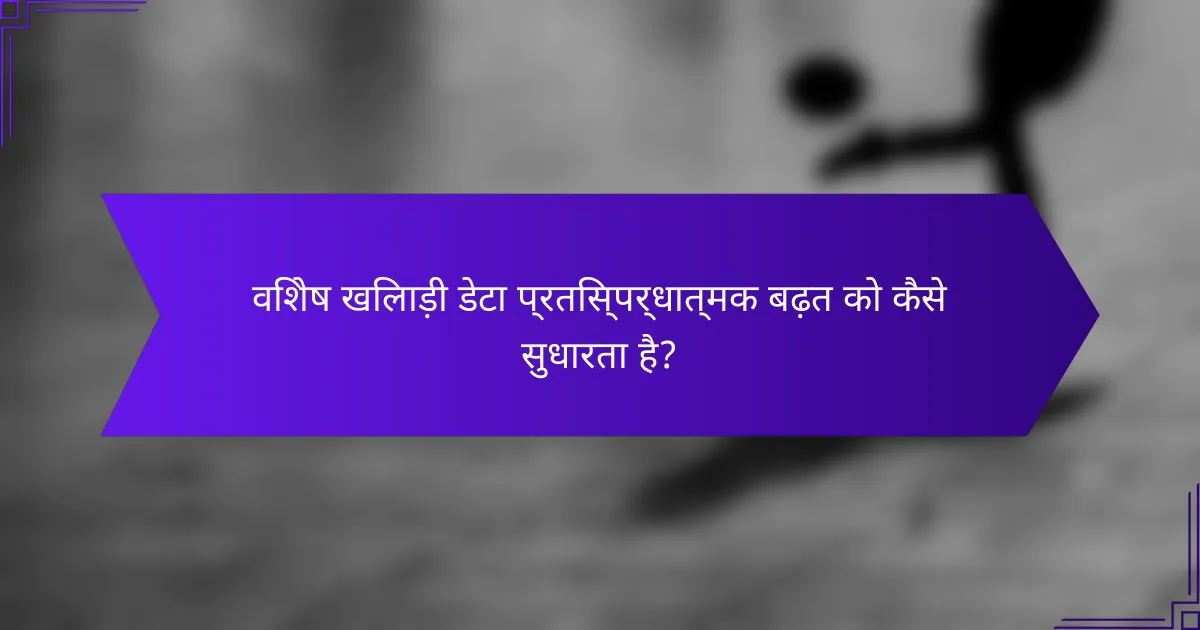 विशेष खिलाड़ी डेटा प्रतिस्पर्धात्मक बढ़त को कैसे सुधारता है?