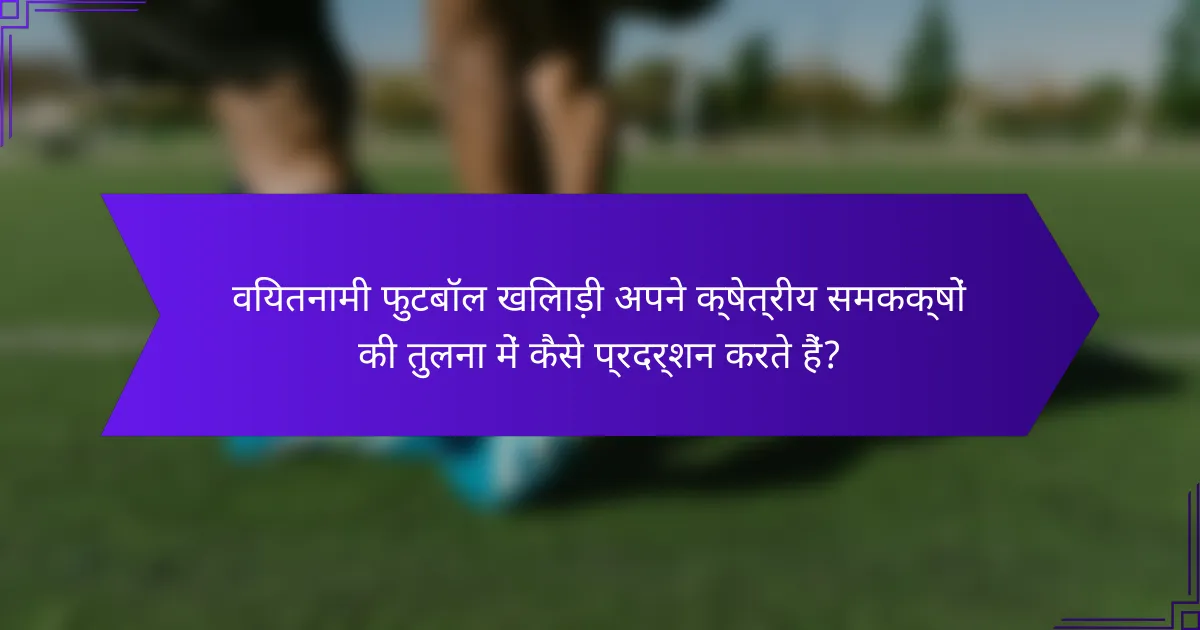 वियतनामी फुटबॉल खिलाड़ी अपने क्षेत्रीय समकक्षों की तुलना में कैसे प्रदर्शन करते हैं?
